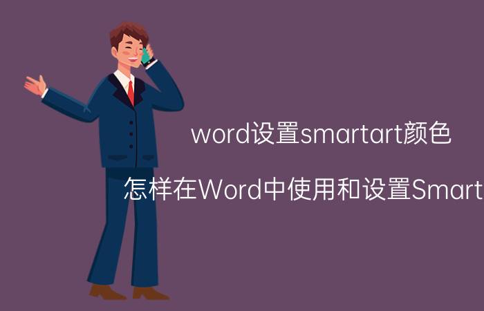 word设置smartart颜色 怎样在Word中使用和设置SmartArt？